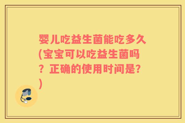 婴儿吃益生菌能吃多久(宝宝可以吃益生菌吗？正确的使用时间是？)