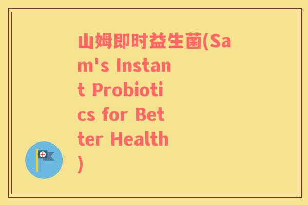 山姆即时益生菌(Sam's Instant Probiotics for Better Health)