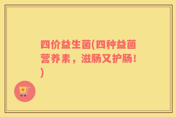 四价益生菌(四种益菌营养素，滋肠又护肠！)