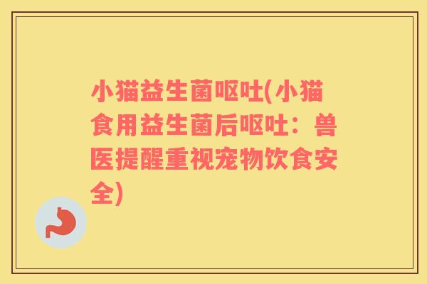 小猫益生菌呕吐(小猫食用益生菌后呕吐：兽医提醒重视宠物饮食安全)