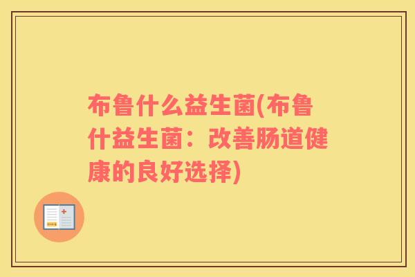布鲁什么益生菌(布鲁什益生菌：改善肠道健康的良好选择)
