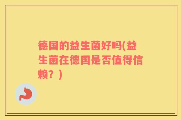 德国的益生菌好吗(益生菌在德国是否值得信赖？)