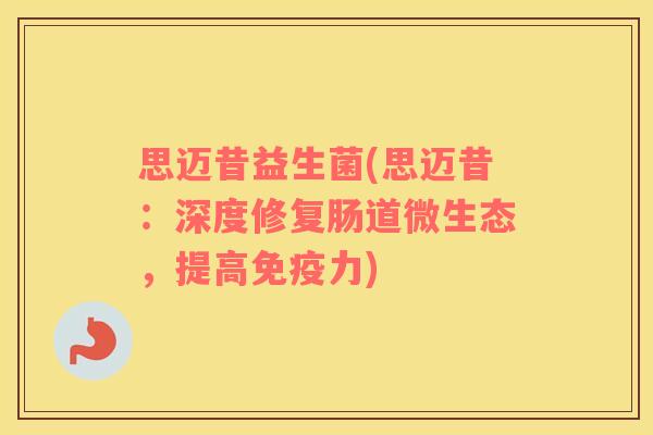 思迈昔益生菌(思迈昔：深度修复肠道微生态，提高免疫力)