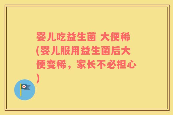 婴儿吃益生菌 大便稀(婴儿服用益生菌后大便变稀，家长不必担心)