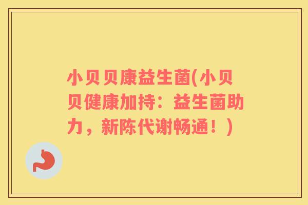 小贝贝康益生菌(小贝贝健康加持：益生菌助力，新陈代谢畅通！)
