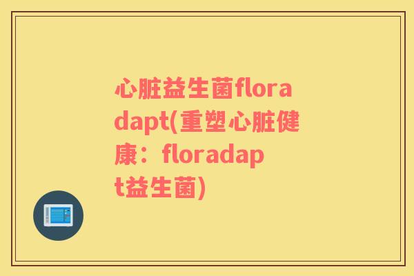 心脏益生菌floradapt(重塑心脏健康：floradapt益生菌)