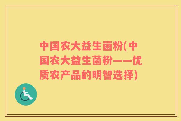中国农大益生菌粉(中国农大益生菌粉——优质农产品的明智选择)