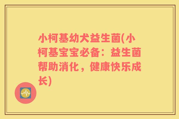 小柯基幼犬益生菌(小柯基宝宝必备:益生菌帮助消化,健康快乐成长) 小柯基幼犬益生菌(小柯基宝宝必备:益生菌帮助消化,健康快乐成长)