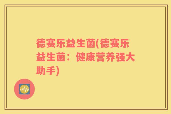 德赛乐益生菌(德赛乐益生菌：健康营养强大助手)