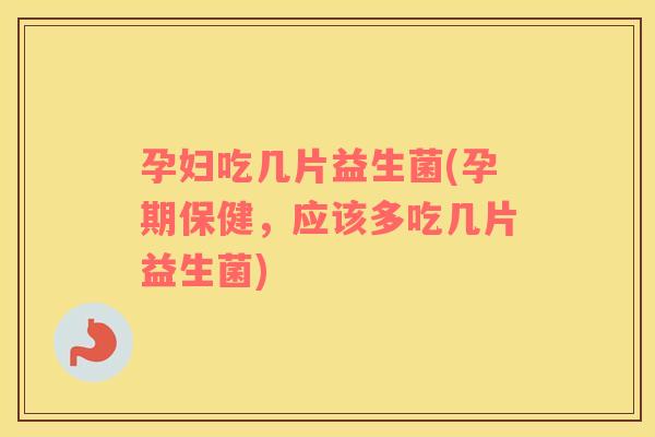 孕妇吃几片益生菌(孕期保健，应该多吃几片益生菌)