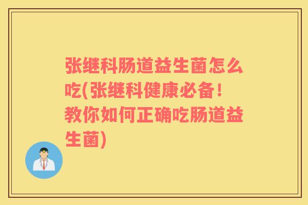 张继科肠道益生菌怎么吃(张继科健康必备！教你如何正确吃肠道益生菌)