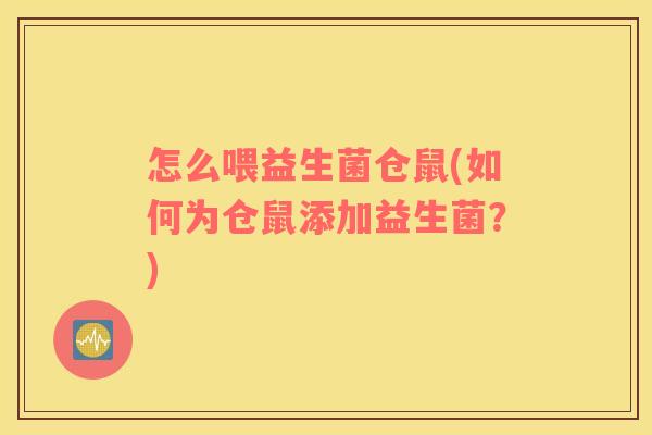 怎么喂益生菌仓鼠(如何为仓鼠添加益生菌？)