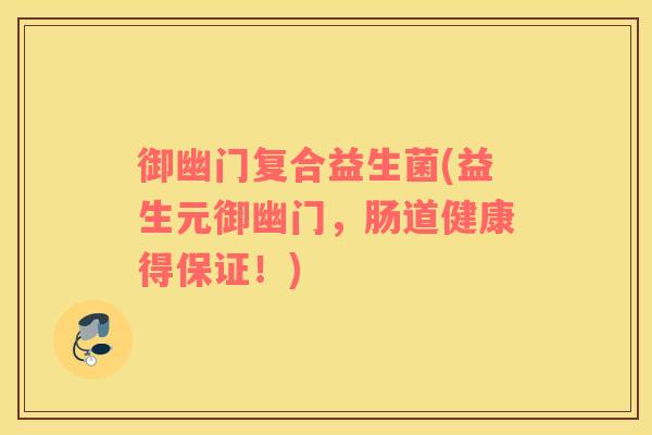 御幽门复合益生菌(益生元御幽门，肠道健康得保证！)
