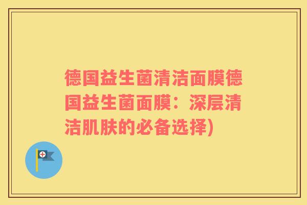 德国益生菌清洁面膜德国益生菌面膜:深层清洁的必备选择) 德国益生菌清洁面膜德国益生菌面膜:深层清洁的必备选择)