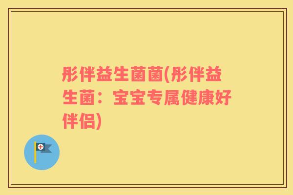 彤伴益生菌菌(彤伴益生菌：宝宝专属健康好伴侣)