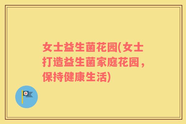 女士益生菌花园(女士打造益生菌家庭花园，保持健康生活)