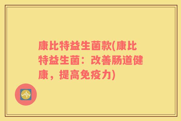 康比特益生菌款(康比特益生菌：改善肠道健康，提高免疫力)