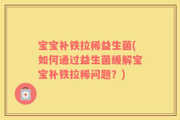宝宝补铁拉稀益生菌(如何通过益生菌缓解宝宝补铁拉稀问题?) 宝宝补铁拉稀益生菌(如何通过益生菌缓解宝宝补铁拉稀问题?)