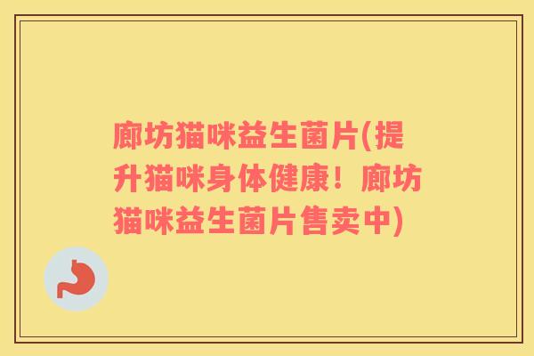 廊坊猫咪益生菌片(提升猫咪身体健康！廊坊猫咪益生菌片售卖中)