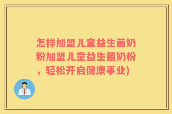怎样加盟儿童益生菌奶粉加盟儿童益生菌奶粉，轻松开启健康事业)