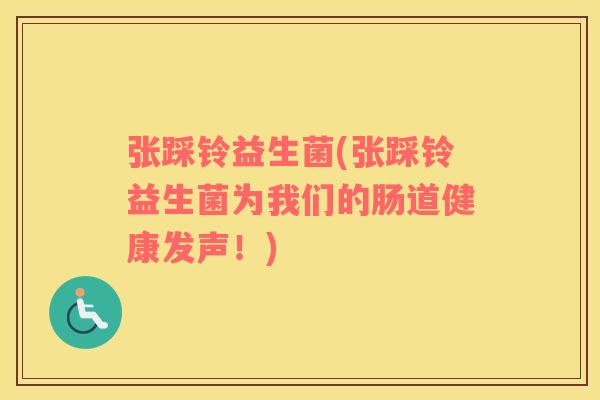 张踩铃益生菌(张踩铃益生菌为我们的肠道健康发声！)