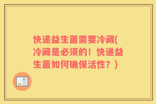 快递益生菌需要冷藏(冷藏是必须的！快递益生菌如何确保活性？)