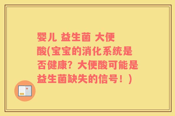 婴儿 益生菌 大便 酸(宝宝的消化系统是否健康？大便酸可能是益生菌缺失的信号！)