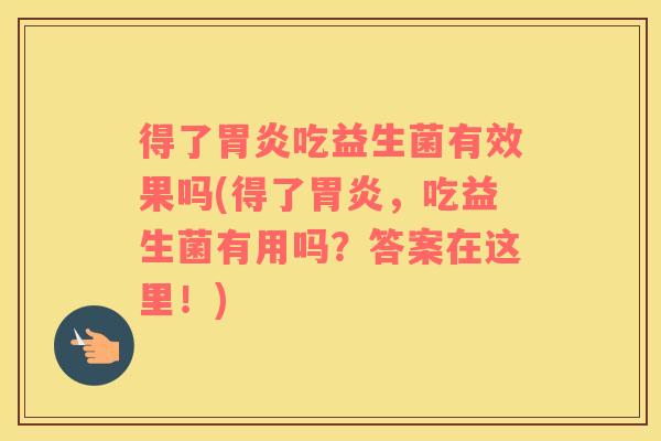 得了吃益生菌有效果吗(得了，吃益生菌有用吗？答案在这里！)