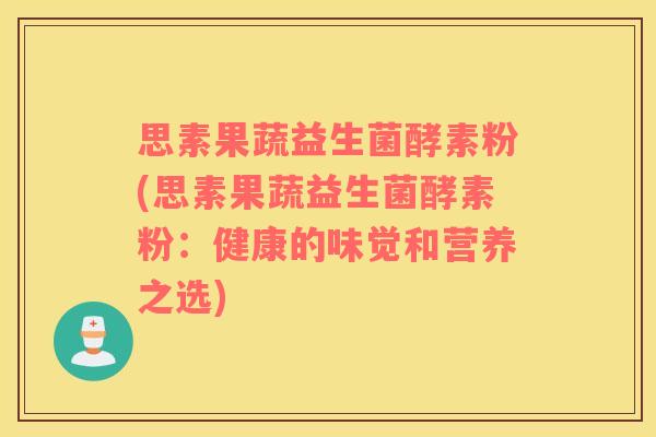 思素果蔬益生菌酵素粉(思素果蔬益生菌酵素粉：健康的味觉和营养之选)