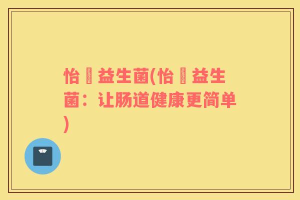 怡玥益生菌(怡玥益生菌：让肠道健康更简单)
