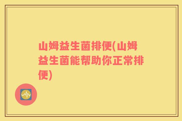 山姆益生菌排便(山姆益生菌能帮助你正常排便)