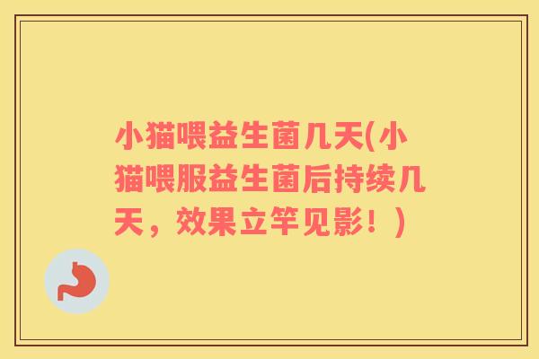 小猫喂益生菌几天(小猫喂服益生菌后持续几天,效果立竿见影!) 小猫喂益生菌几天(小猫喂服益生菌后持续几天,效果立竿见影!)