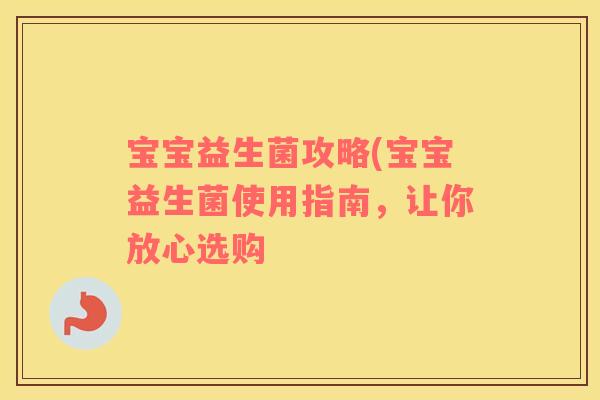 宝宝益生菌攻略(宝宝益生菌使用指南，让你放心选购
