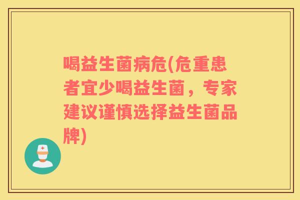 喝益生菌病危(危重患者宜少喝益生菌，专家建议谨慎选择益生菌品牌)