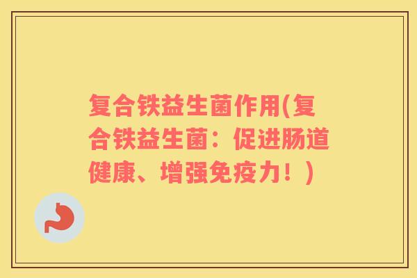 复合铁益生菌作用(复合铁益生菌：促进肠道健康、增强免疫力！)