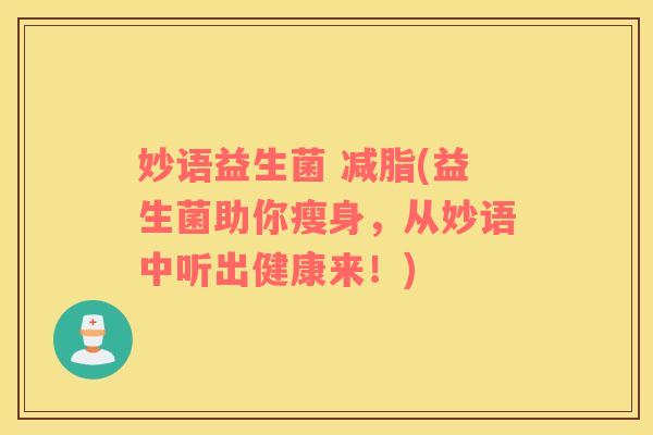 妙语益生菌 减脂(益生菌助你瘦身，从妙语中听出健康来！)