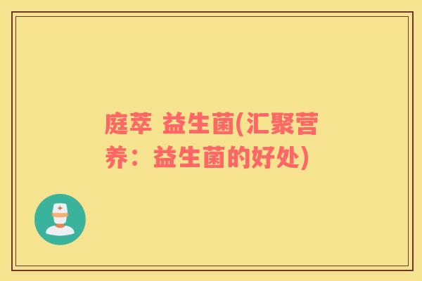 庭萃 益生菌(汇聚营养:益生菌的好处) 庭萃 益生菌(汇聚营养:益生菌的好处)