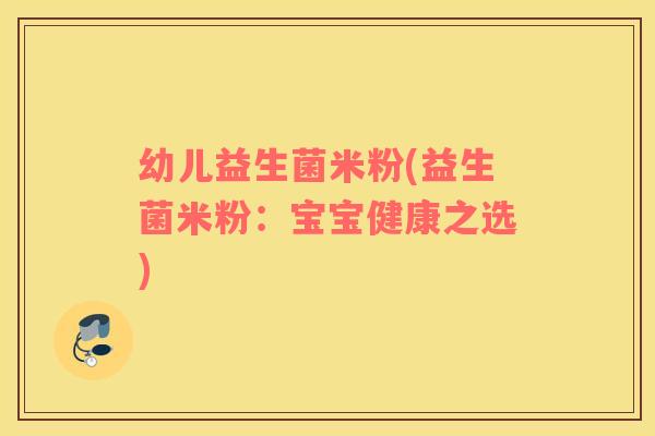 幼儿益生菌米粉(益生菌米粉：宝宝健康之选)