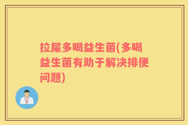拉屎多喝益生菌(多喝益生菌有助于解决排便问题)