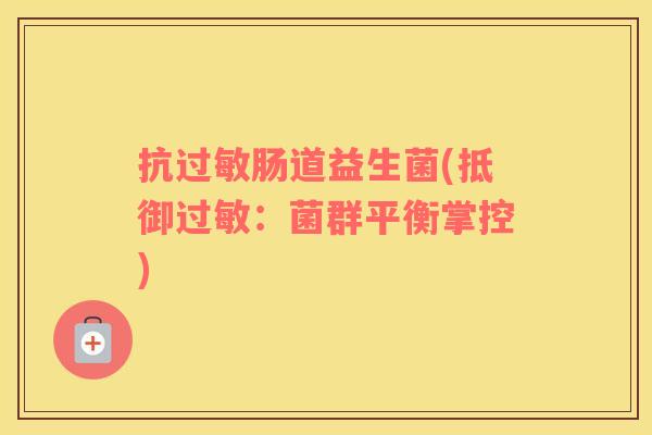 抗过敏肠道益生菌(抵御过敏：菌群平衡掌控)