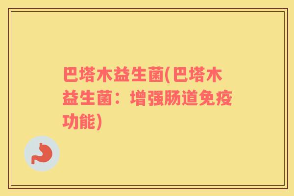 巴塔木益生菌(巴塔木益生菌：增强肠道免疫功能)