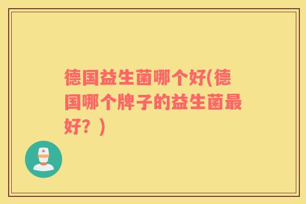 德国益生菌哪个好(德国哪个牌子的益生菌好?) 德国益生菌哪个好(德国哪个牌子的益生菌好?)