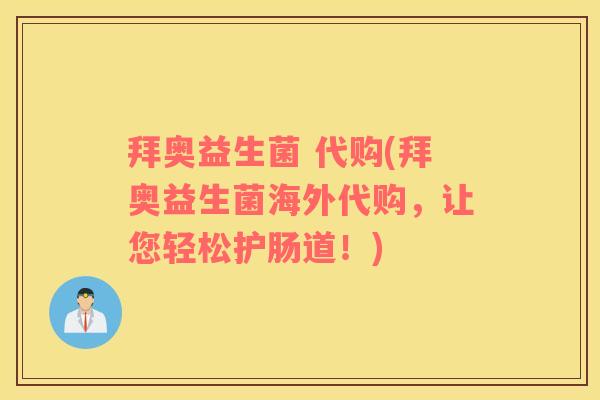 拜奥益生菌 代购(拜奥益生菌海外代购，让您轻松护肠道！)