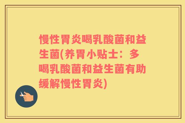 慢性胃炎喝乳酸菌和益生菌(养胃小贴士：多喝乳酸菌和益生菌有助缓解慢性胃炎)