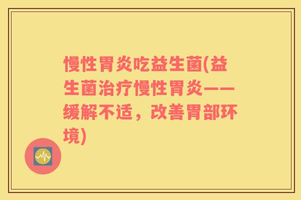 慢性吃益生菌(益生菌慢性——缓解不适,改善胃部环境) 慢性吃益生菌(益生菌慢性——缓解不适,改善胃部环境)