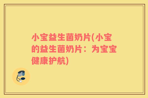 小宝益生菌奶片(小宝的益生菌奶片：为宝宝健康护航)