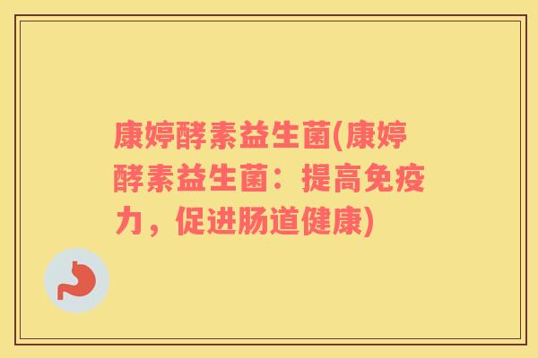 康婷酵素益生菌(康婷酵素益生菌：提高免疫力，促进肠道健康)