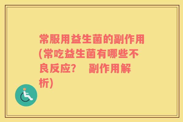 常服用益生菌的副作用(常吃益生菌有哪些不良反应？  副作用解析)