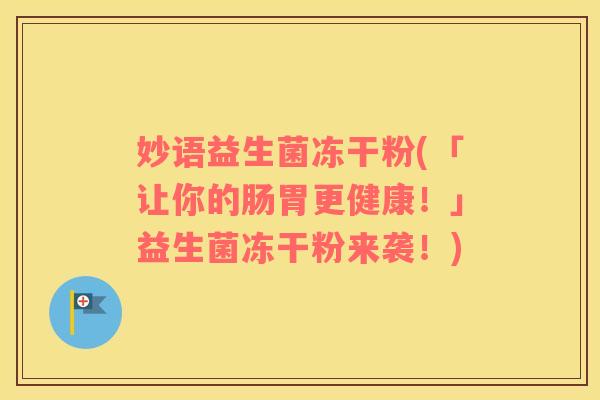 妙语益生菌冻干粉(「让你的肠胃更健康！」益生菌冻干粉来袭！)