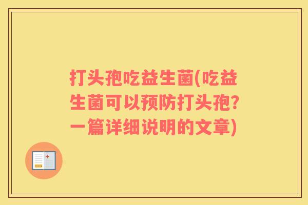打头孢吃益生菌(吃益生菌可以打头孢?一篇详细说明的文章) 打头孢吃益生菌(吃益生菌可以打头孢?一篇详细说明的文章)